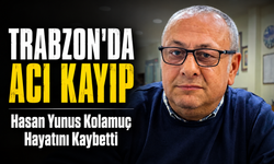 Trabzon’da Acı Kayıp: Hasan Yunus Kolamuç Hayatını Kaybetti