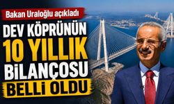 Bakan Uraloğlu açıkladı: Dev köprünün 10 yıllık bilançosu belli oldu