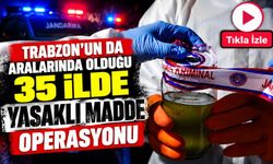 Trabzon’un da aralarında olduğu 35 ilde yasaklı madde operasyonu