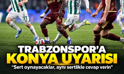 Trabzonspor’a Konya Uyarısı; “Sert oynayacaklar, aynı sertlikle cevap verin”