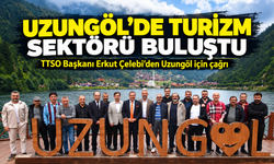 Uzungöl’de Turizm Sektörü Buluştu; TTSO Başkanı Erkut Çelebi’den Uzungöl için çağrı