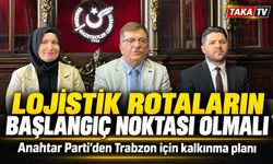 Anahtar Parti’den Trabzon için kalkınma planı; “Lojistik rotaların başlangıç noktası olmalı”