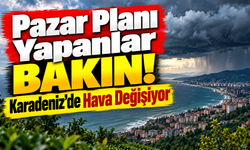 Karadeniz'de Pazar Planı Yapanlar Dikkat: Hava Değişiyor