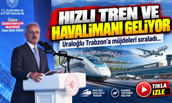 Uraloğlu Trabzon’a müjdeleri sıraladı: Hızlı tren ve havalimanı geliyor