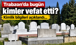 Bugün Trabzon’da hangi cenazeler var?  İşte O Liste...