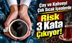 Çay ve kahveyi çok sıcak içenler dikkat: Risk 3 kata çıkıyor
