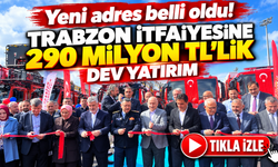 Trabzon itfaiyesine 290 milyon TL’lik yatırım: Yeni adres açıklandı