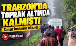 Trabzon’da Heyelanın Altında Kalmıştı; Cansız bedenine ulaşıldı