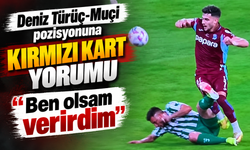 Deniz Türüç-Muçi pozisyonuna kırmızı kart yorumu: “Ben olsam verirdim”