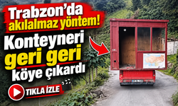 Araklı’da Akılalmaz Yöntem: Konteyneri Geri Geri Köye Çıkardı