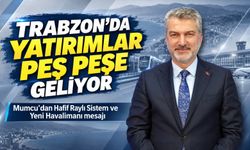Trabzon’da yatırımlar peş peşe geliyor: Mumcu’dan Hafif Raylı Sistem ve Yeni Havalimanı mesajı
