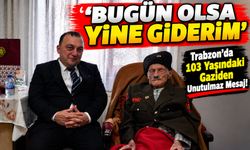 Trabzon'da 103 Yaşındaki Gaziden Unutulmaz Mesaj!; ‘Bugün Olsa Yine Giderim’