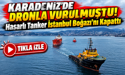 Karadeniz'de Dronla Vurulmuştu! Hasarlı Tanker İstanbul Boğazı'nı Kapattı