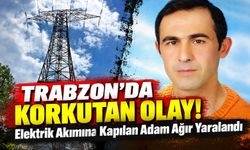 Trabzon’da Korkutan Olay!; Elektrik Akımına Kapılan Adam Ağır Yaralandı