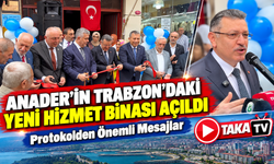 Anader’in Trabzon’daki Yeni Hizmet Binası Açıldı; Protokolden Önemli Mesajlar
