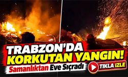 Trabzon'da Alevler Üç Yapıya Birden Sıçradı! Samanlık, Ahır ve Evde Büyük Hasar