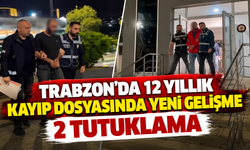 Trabzon’da 12 Yıllık Kayıp Dosyasında Yeni Gelişme: 2 Tutuklama