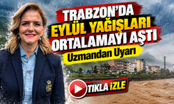 Trabzon'da Eylül Yağışları Ortalamayı Aştı; Uzmandan Uyarı