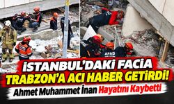 İstanbul'daki Facia Trabzon'a Acı Haber Getirdi! Ahmet Muhammet İnan Hayatını Kaybetti