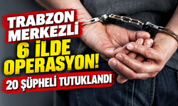 Trabzon Merkezli 6 İlde Operasyon! 20 Şüpheli Tutuklandı