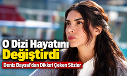 Deniz Baysal'dan İnanç Açıklaması: O Dizi Hayatımı Değiştirdi