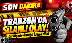 Trabzon'da Silahlı Olay! Bir Kişinin Öldüğü İddia Edildi