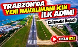 Trabzon'da Yeni Havalimanı İçin İlk Adım! Çalışmalar Başladı