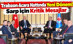 Trabzon-acara Hattında Yeni Dönem: Sarp İçin Kritik Mesajlar