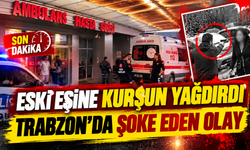 Trabzon’da eski eşe silahlı saldırı: 7 el ateş etti, kadın ameliyata alındı