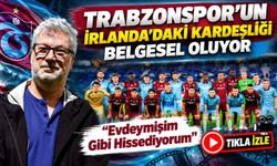 Trabzonspor’un İrlanda’daki Kardeşliği Belgesel Oluyor; “Evdeymişim Gibi Hissediyorum”