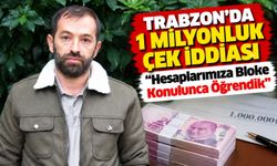Trabzon’da 1 Milyonluk Çek İddiası; “Hesaplarımıza Bloke Konulunca Öğrendik”