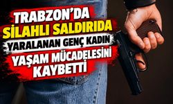 Trabzon’da Silahlı Saldırıda Yaralanan Genç Kadın Yaşam Mücadelesini Kaybetti