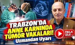 Trabzon'da Anne Karnında Tümör Vakaları! KTÜ'lü Uzmandan Kritik Açıklama