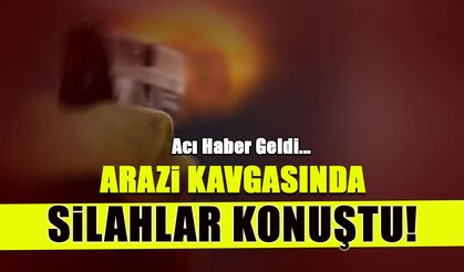 Arazi Kavgasında Silahlar Konuştu! Acı Haber Geldi...