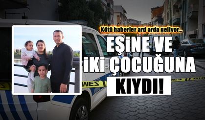 Eşine ve İki Çocuğuna Kıydı! Kötü Haberler Ard Arda Geliyor...