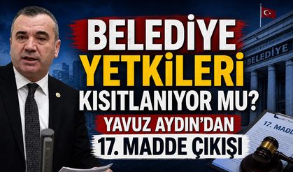 Belediye Yetkileri Kısıtlanıyor mu? Yavuz Aydın'dan 17. Madde Çıkışı