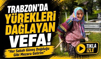 Trabzon’da Yürekleri Dağlayan Vefa!; “Her Sabah Güneş Doğduğu Gibi Mezara Gelirim”