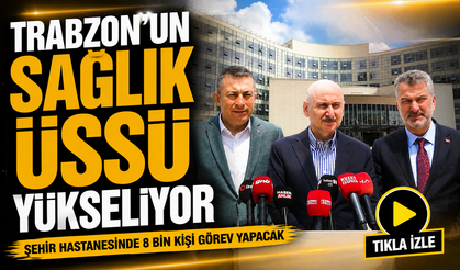 Trabzon’un Sağlık Üssü Yükseliyor: Şehir Hastanesinde 8 Bin Kişi Görev Yapacak