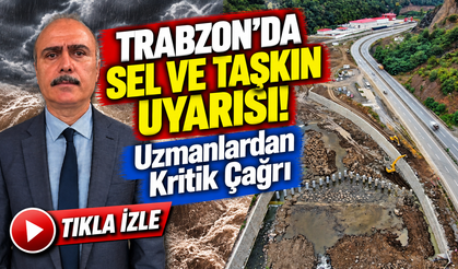 Trabzon'da Sel ve Taşkın Uyarısı! Uzmanlardan Kritik Çağrı