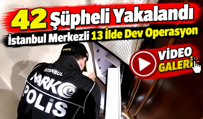 İstanbul Merkezli 13 İlde Dev Operasyon: 42 Şüpheli Yakalandı