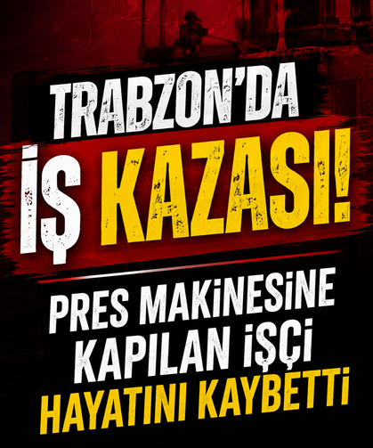 Trabzon’da iş kazası: Pres makinesine kapılan işçi hayatını kaybetti