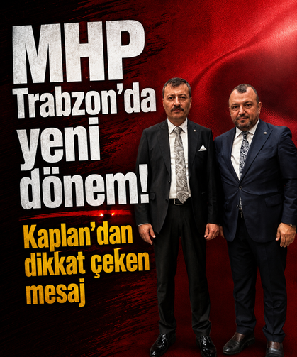MHP Trabzon’da yeni dönem: Kaplan’dan dikkat çeken mesaj