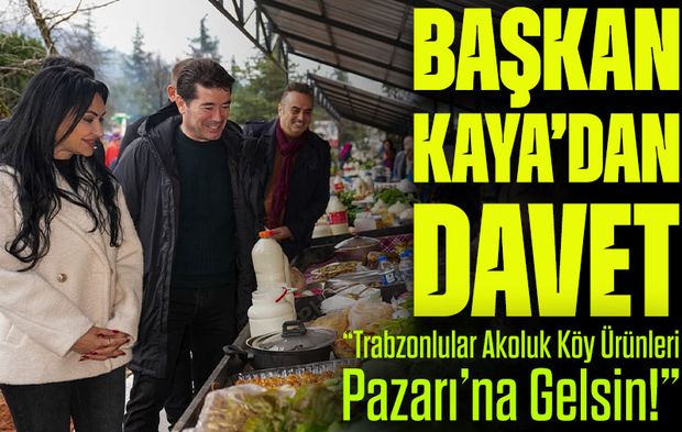 Başkan Kaya’dan Davet: “Trabzonlular Akoluk Köy Ürünleri Pazarı’na Gelsin!”