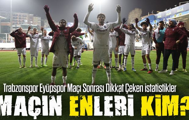 Trabzonspor & Eyüpspor Maçı Sonrası Dikkat Çeken İstatistikler; Maçın Enleri Kimler?