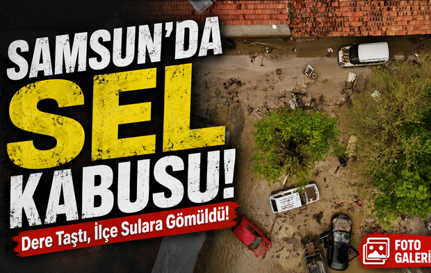 Samsun’da Sel Kabusu!; Dere Taştı, İlçe Sulara Gömüldü!