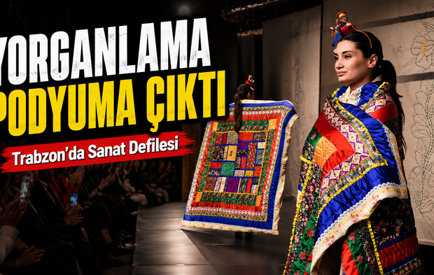 Trabzon’da Yorganlama Sanatı Podyuma Taşındı: 28 Kıyafet Büyük İlgi Gördü