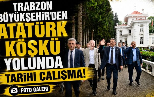 Trabzon Büyükşehir’den Atatürk Köşkü Yolunda Tarihi Çalışma!; Başkan Genç Sahada İnceledi!
