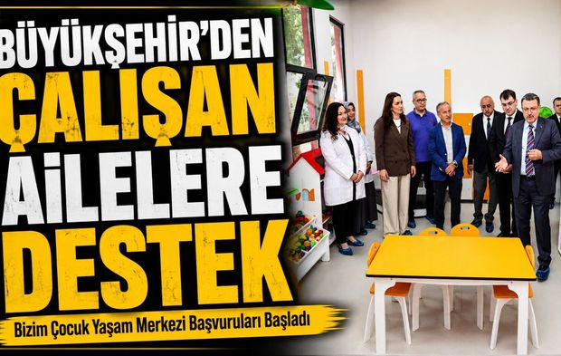 Büyükşehir’den Çalışan Ailelere Destek: Bizim Çocuk Yaşam Merkezi Başvuruları Başladı