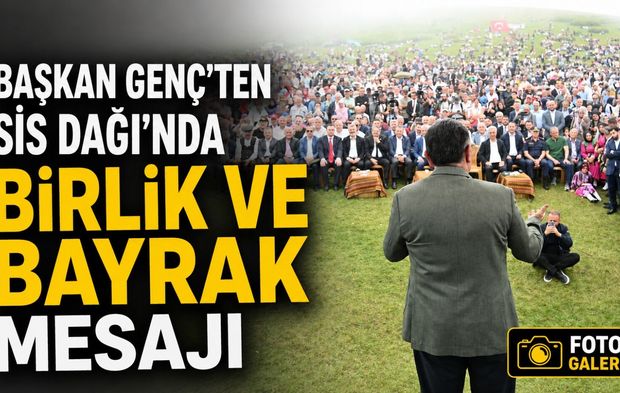 Başkan Genç’ten Sis Dağı’nda Birlik ve Bayrak Mesajı