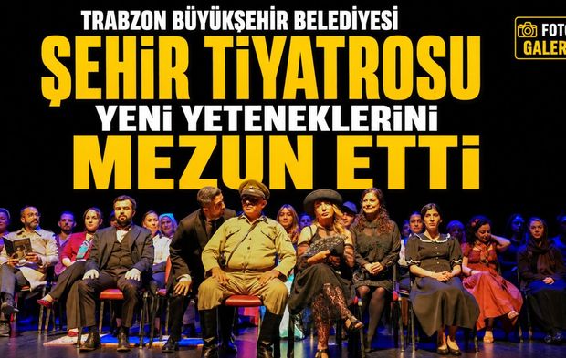 Trabzon Büyükşehir Belediyesi Şehir Tiyatrosu Yeni Yeteneklerini Mezun Etti